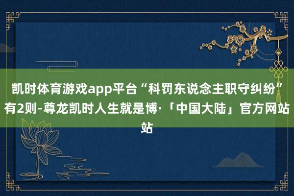 凯时体育游戏app平台“科罚东说念主职守纠纷”有2则-尊龙凯时人生就是博·「中国大陆」官方网站