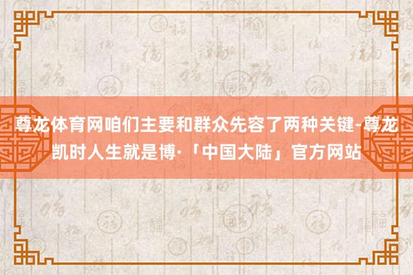 尊龙体育网咱们主要和群众先容了两种关键-尊龙凯时人生就是博·「中国大陆」官方网站