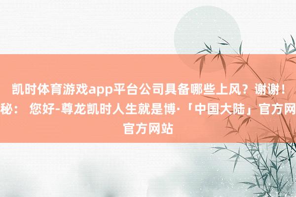 凯时体育游戏app平台公司具备哪些上风？谢谢！董秘： 您好-尊龙凯时人生就是博·「中国大陆」官方网站