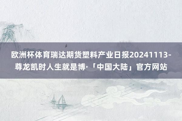 欧洲杯体育瑞达期货塑料产业日报20241113-尊龙凯时人生就是博·「中国大陆」官方网站