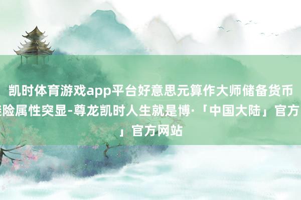 凯时体育游戏app平台好意思元算作大师储备货币的避险属性突显-尊龙凯时人生就是博·「中国大陆」官方网站