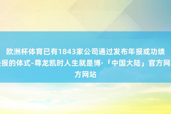 欧洲杯体育已有1843家公司通过发布年报或功绩快报的体式-尊龙凯时人生就是博·「中国大陆」官方网站